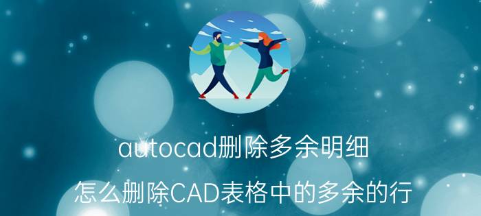 autocad删除多余明细 怎么删除CAD表格中的多余的行？